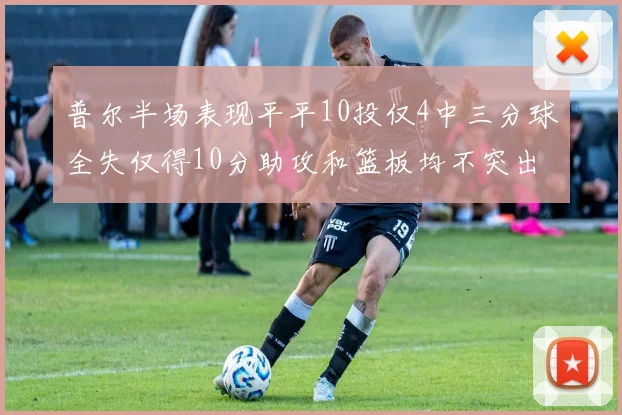 普尔半场表现平平10投仅4中三分球全失仅得10分助攻和篮板均不突出