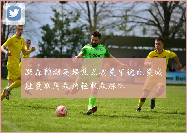默森预测英超焦点战曼市德比曼城胜曼联阿森纳轻取森林队