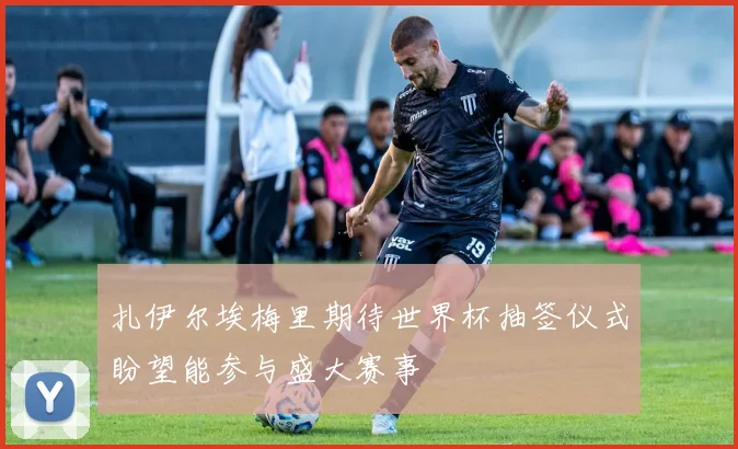 扎伊尔埃梅里期待世界杯抽签仪式盼望能参与盛大赛事