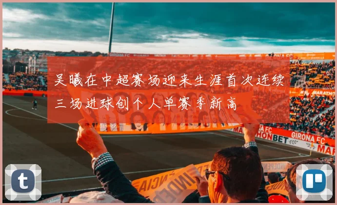 吴曦在中超赛场迎来生涯首次连续三场进球创个人单赛季新高