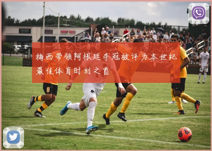 梅西带领阿根廷夺冠被评为本世纪最佳体育时刻之首