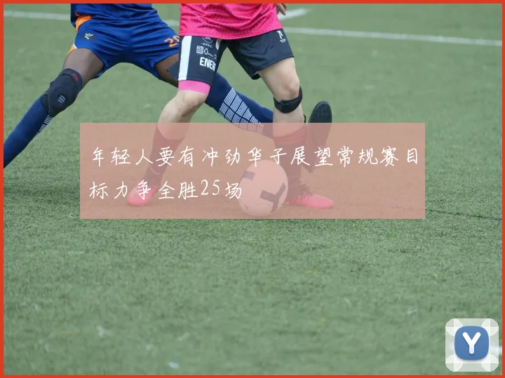 年轻人要有冲劲华子展望常规赛目标力争全胜25场