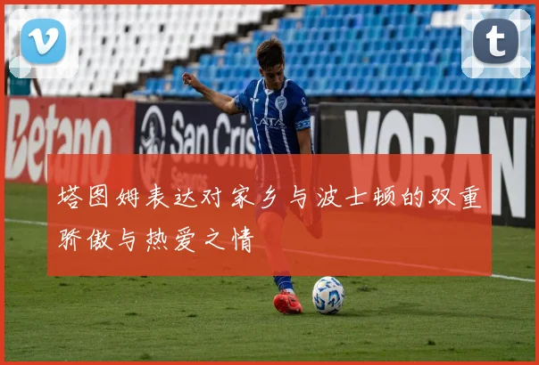 塔图姆表达对家乡与波士顿的双重骄傲与热爱之情