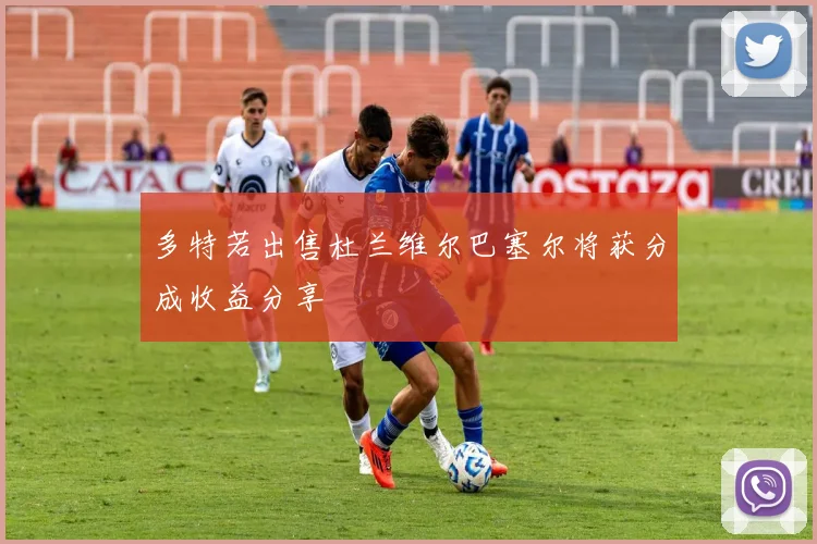 多特若出售杜兰维尔巴塞尔将获分成收益分享